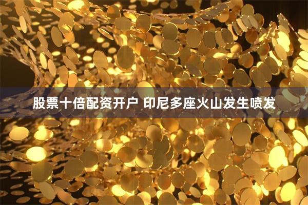 股票十倍配资开户 印尼多座火山发生喷发