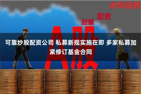 可靠炒股配资公司 私募新规实施在即 多家私募加紧修订基金合同