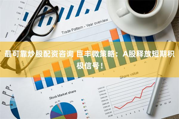 最可靠炒股配资咨询 巨丰微策略：A股释放短期积极信号！