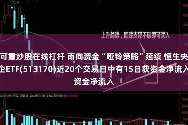 可靠炒股在线杠杆 南向资金“哑铃策略”延续 恒生央企ETF(513170)近20个交易日中有15日获资金净流入