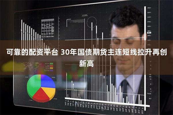 可靠的配资平台 30年国债期货主连短线拉升再创新高