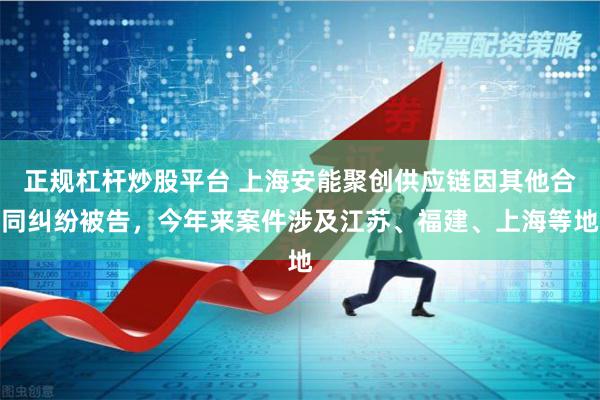 正规杠杆炒股平台 上海安能聚创供应链因其他合同纠纷被告，今年来案件涉及江苏、福建、上海等地