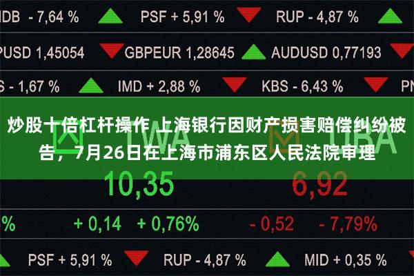 炒股十倍杠杆操作 上海银行因财产损害赔偿纠纷被告，7月26日在上海市浦东区人民法院审理
