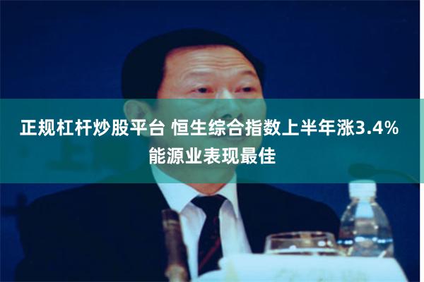 正规杠杆炒股平台 恒生综合指数上半年涨3.4% 能源业表现最佳