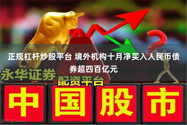 正规杠杆炒股平台 境外机构十月净买入人民币债券超四百亿元