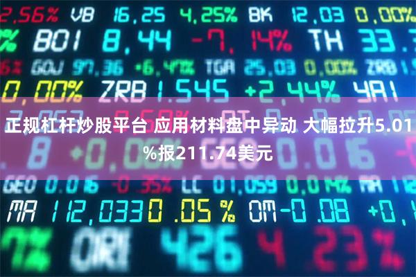 正规杠杆炒股平台 应用材料盘中异动 大幅拉升5.01%报211.74美元