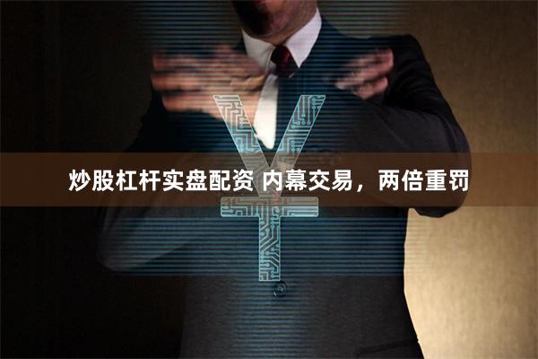 炒股杠杆实盘配资 内幕交易，两倍重罚