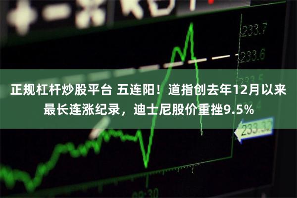 正规杠杆炒股平台 五连阳！道指创去年12月以来最长连涨纪录，迪士尼股价重挫9.5%
