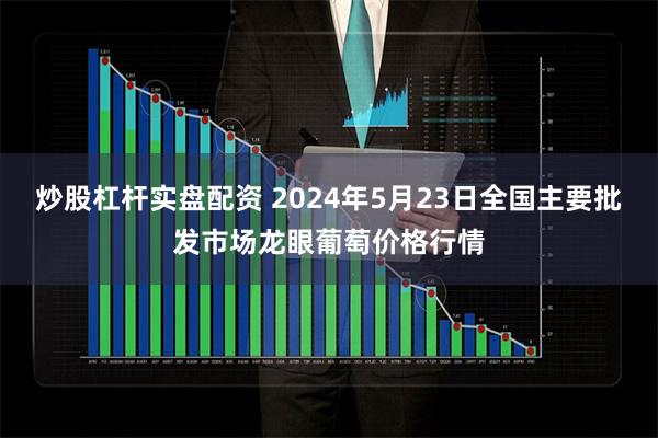 炒股杠杆实盘配资 2024年5月23日全国主要批发市场龙眼葡萄价格行情