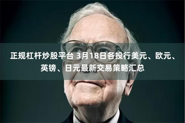 正规杠杆炒股平台 3月18日各投行美元、欧元、英镑、日元最新交易策略汇总