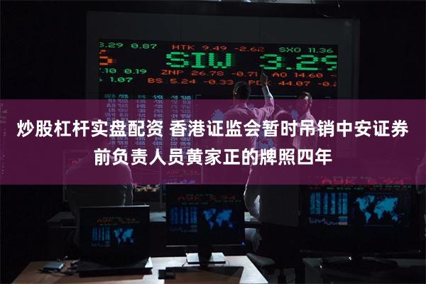 炒股杠杆实盘配资 香港证监会暂时吊销中安证券前负责人员黄家正的牌照四年
