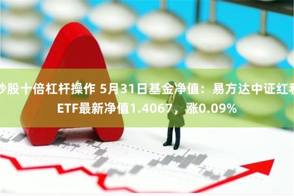炒股十倍杠杆操作 5月31日基金净值：易方达中证红利ETF最新净值1.4067，涨0.09%