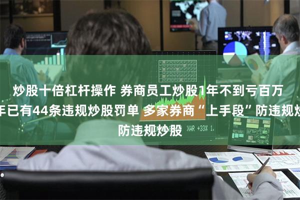 炒股十倍杠杆操作 券商员工炒股1年不到亏百万 今年已有44条违规炒股罚单 多家券商“上手段”防违规炒股