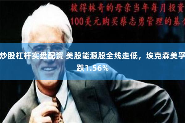 炒股杠杆实盘配资 美股能源股全线走低，埃克森美孚跌1.56%