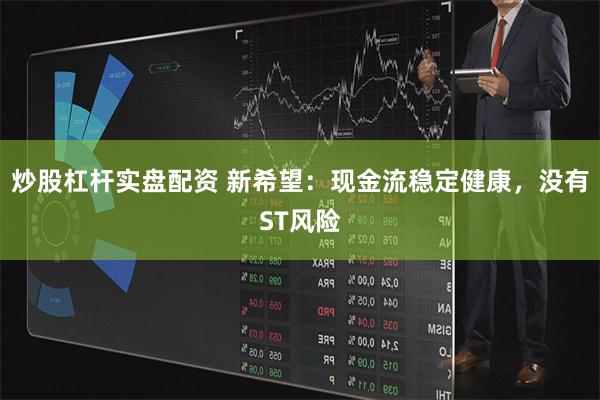 炒股杠杆实盘配资 新希望：现金流稳定健康，没有ST风险