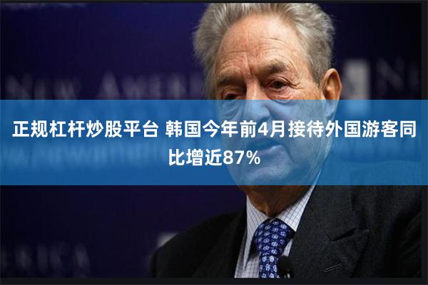 正规杠杆炒股平台 韩国今年前4月接待外国游客同比增近87%