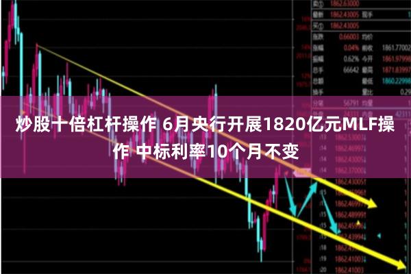 炒股十倍杠杆操作 6月央行开展1820亿元MLF操作 中标利率10个月不变