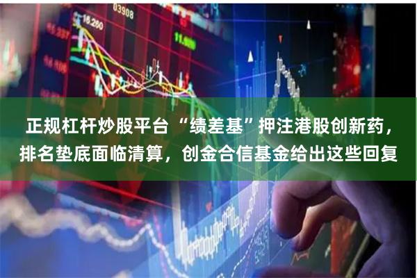 正规杠杆炒股平台 “绩差基”押注港股创新药，排名垫底面临清算，创金合信基金给出这些回复