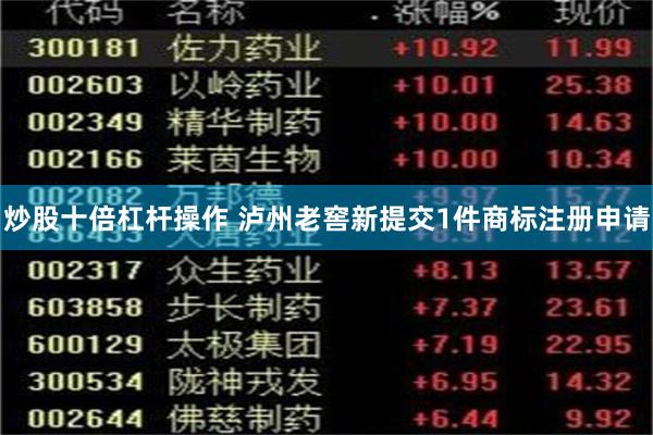 炒股十倍杠杆操作 泸州老窖新提交1件商标注册申请