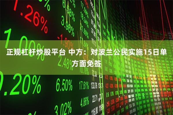 正规杠杆炒股平台 中方：对波兰公民实施15日单方面免签