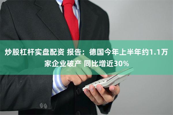炒股杠杆实盘配资 报告：德国今年上半年约1.1万家企业破产 同比增近30%
