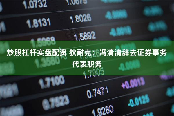 炒股杠杆实盘配资 狄耐克：冯清清辞去证券事务代表职务