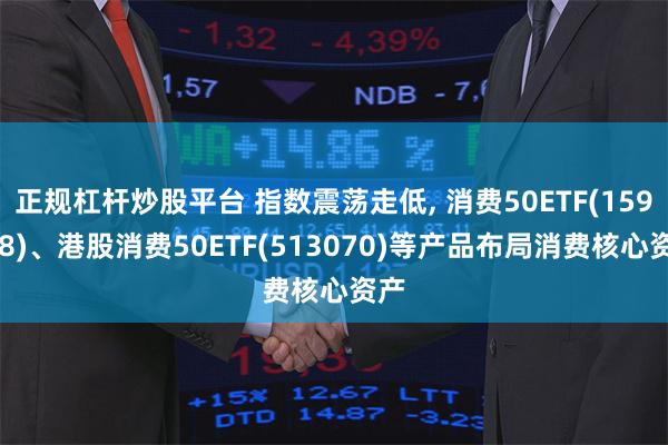 正规杠杆炒股平台 指数震荡走低, 消费50ETF(159798)、港股消费50ETF(513070)等产品布局消费核心资产