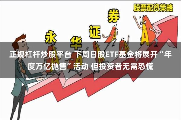 正规杠杆炒股平台 下周日股ETF基金将展开“年度万亿抛售”活动 但投资者无需恐慌
