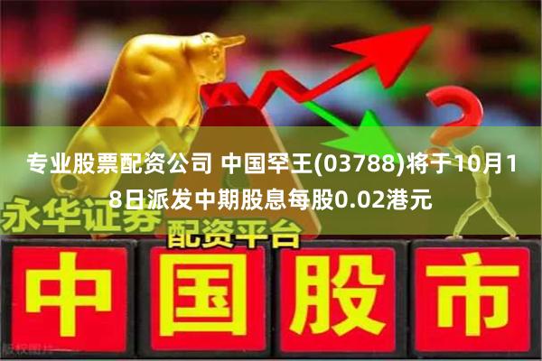 专业股票配资公司 中国罕王(03788)将于10月18日派发中期股息每股0.02港元