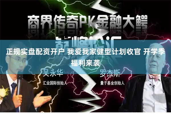 正规实盘配资开户 我爱我家健型计划收官 开学季福利来袭