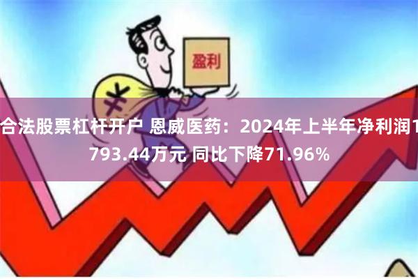 合法股票杠杆开户 恩威医药：2024年上半年净利润1793.44万元 同比下降71.96%
