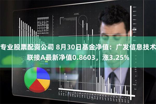 专业股票配资公司 8月30日基金净值：广发信息技术联接A最新净值0.8603，涨3.25%