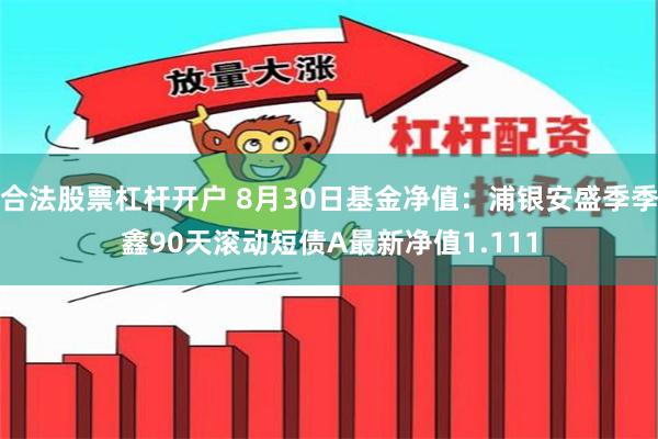 合法股票杠杆开户 8月30日基金净值：浦银安盛季季鑫90天滚动短债A最新净值1.111