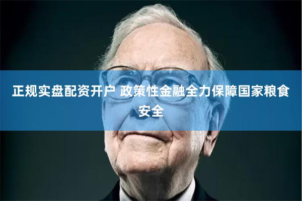 正规实盘配资开户 政策性金融全力保障国家粮食安全