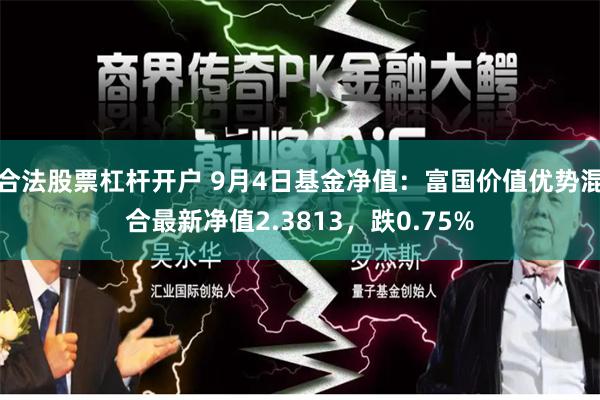 合法股票杠杆开户 9月4日基金净值：富国价值优势混合最新净值2.3813，跌0.75%