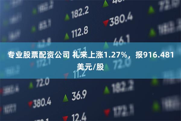 专业股票配资公司 礼来上涨1.27%，报916.481美元/股