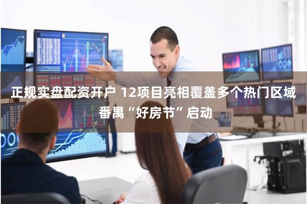 正规实盘配资开户 12项目亮相覆盖多个热门区域 番禺“好房节”启动