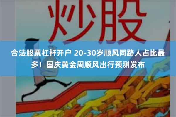 合法股票杠杆开户 20-30岁顺风同路人占比最多！国庆黄