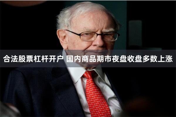 合法股票杠杆开户 国内商品期市夜盘收盘多数上涨