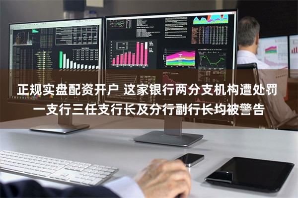 正规实盘配资开户 这家银行两分支机构遭处罚 一支行三任支行长及分行副行长均被警告