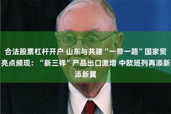 合法股票杠杆开户 山东与共建“一带一路”国家贸易亮点频现