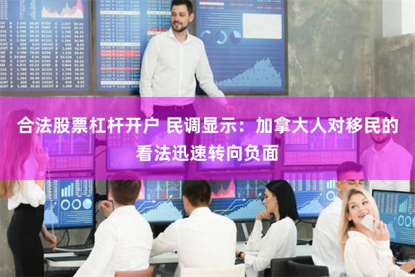 合法股票杠杆开户 民调显示：加拿大人对移民的看法迅速转向负面