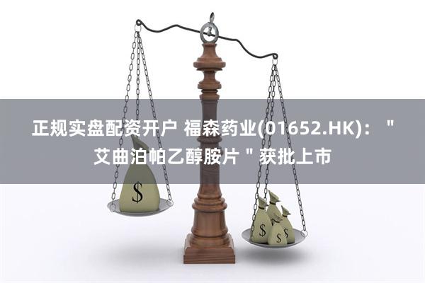 正规实盘配资开户 福森药业(01652.HK)：＂艾曲泊