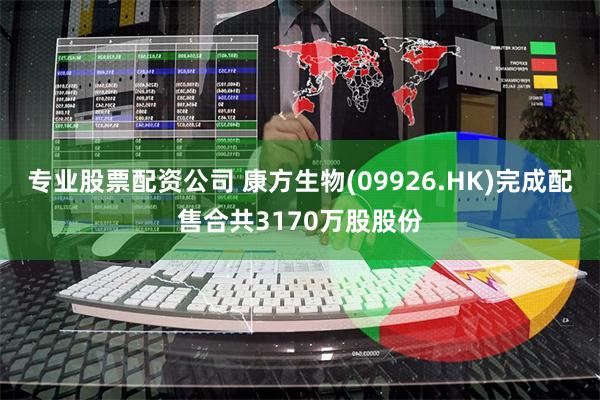 专业股票配资公司 康方生物(09926.HK)完成配售合共3170万股股份