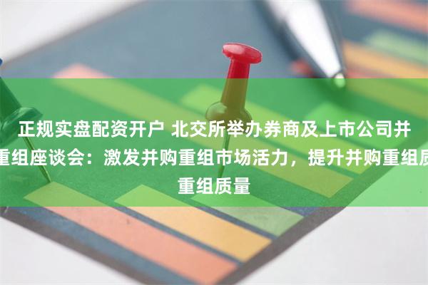 正规实盘配资开户 北交所举办券商及上市公司并购重组座谈会