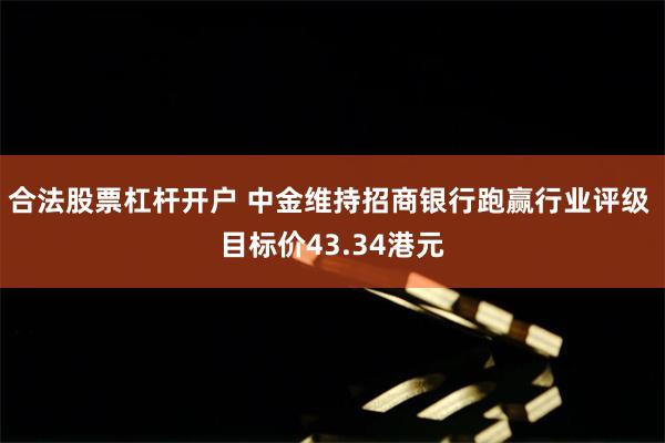合法股票杠杆开户 中金维持招商银行跑赢行业评级 目标价43.34港元