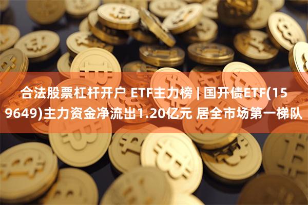 合法股票杠杆开户 ETF主力榜 | 国开债ETF(159