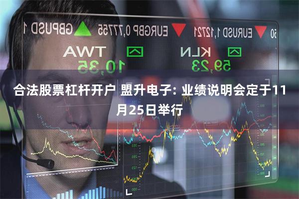 合法股票杠杆开户 盟升电子: 业绩说明会定于11月25日举行