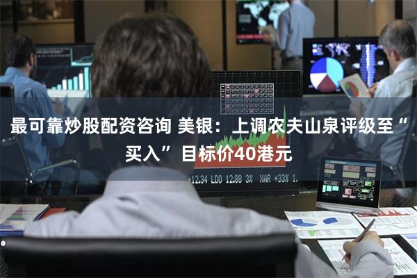 最可靠炒股配资咨询 美银：上调农夫山泉评级至“买入” 目标价