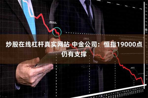 炒股在线杠杆真实网站 中金公司：恒指19000点仍有支撑